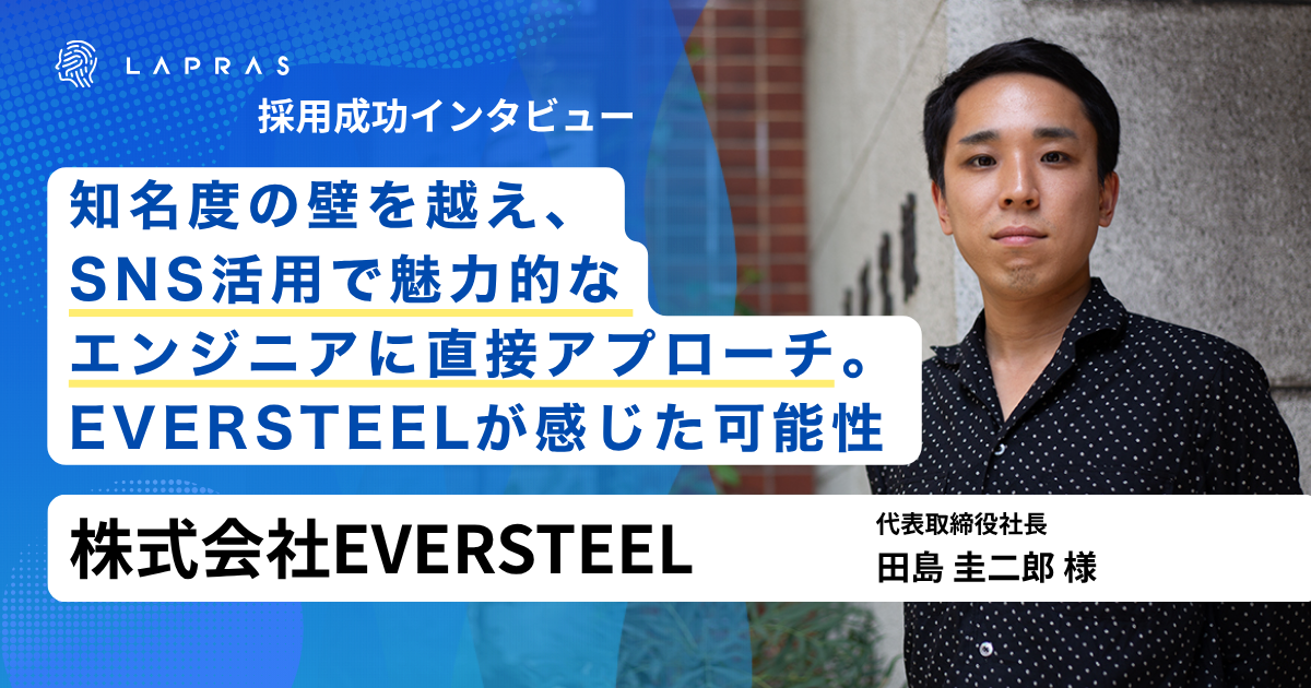 知名度の壁を越え、SNS活用で魅力的なエンジニアに直接アプローチ。EVERSTEELがLAPRASに感じた可能性