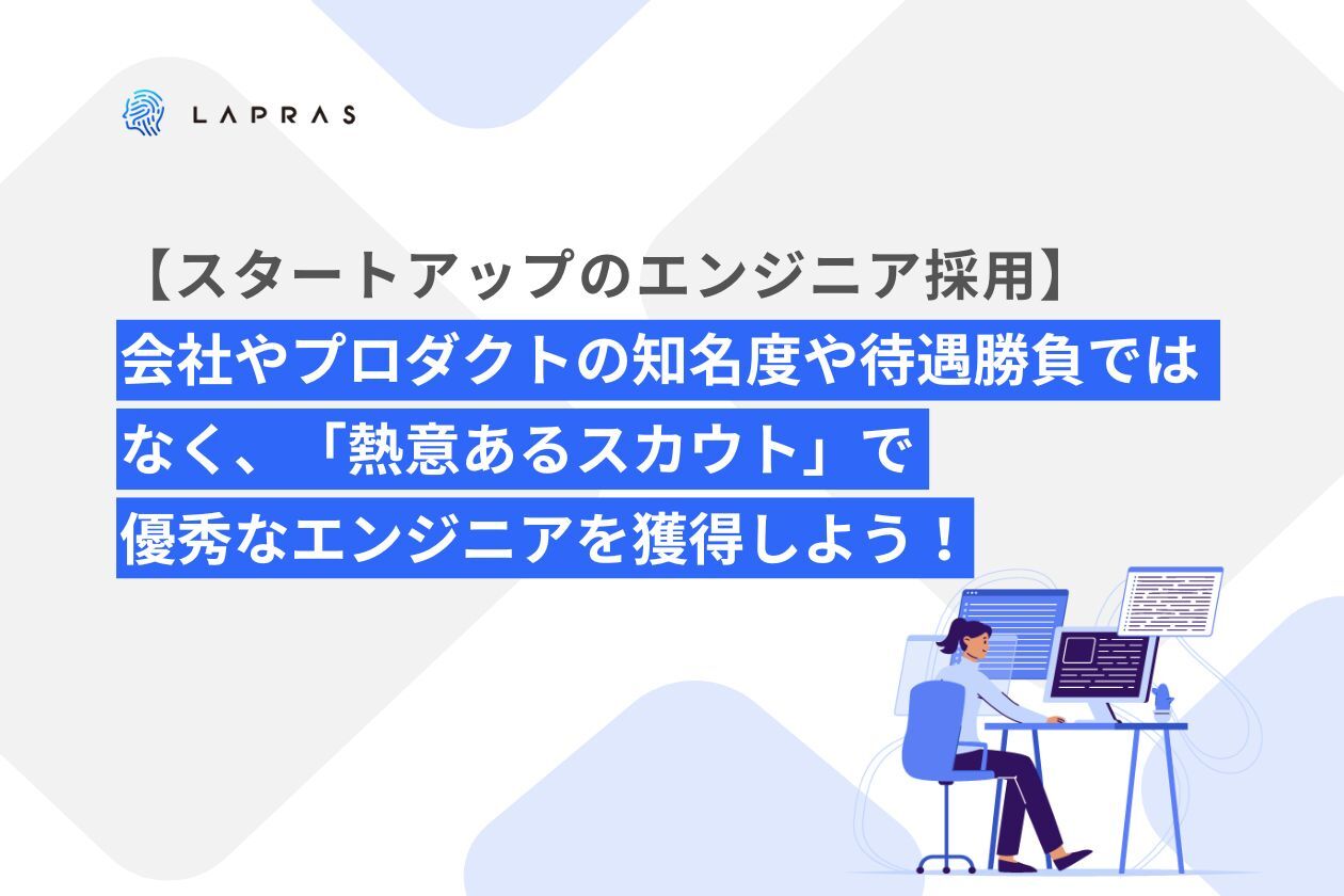 【スタートアップのエンジニア採用】会社やプロダクトの知名度や待遇勝負ではなく、「熱意あるスカウト」…